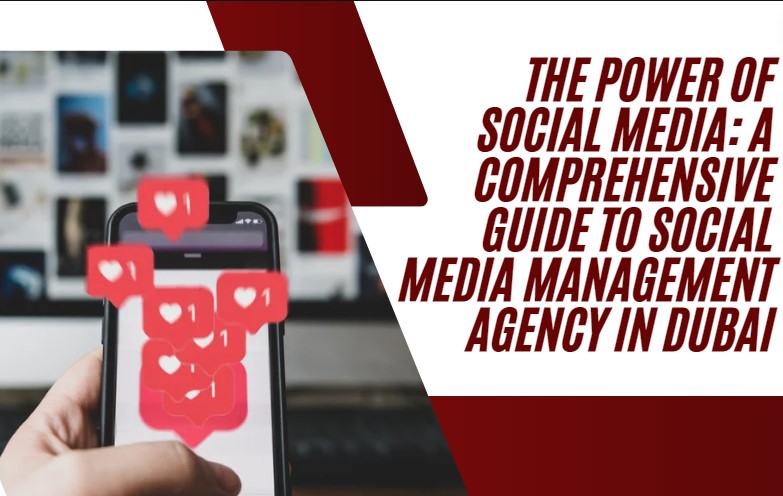 The Power of Social Media: A Comprehensive Guide to Social Media Management Agency in Dubai