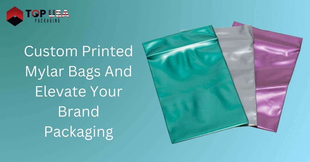 Custom Printed Mylar Bags And Elevate Your Brand Packaging